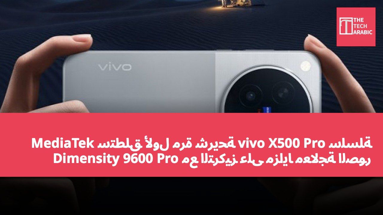 سلسلة vivo X500 Pro ستطلق لأول مرة شريحة MediaTek Dimensity 9600 Pro مع التركيز على مزايا معالجة الصور