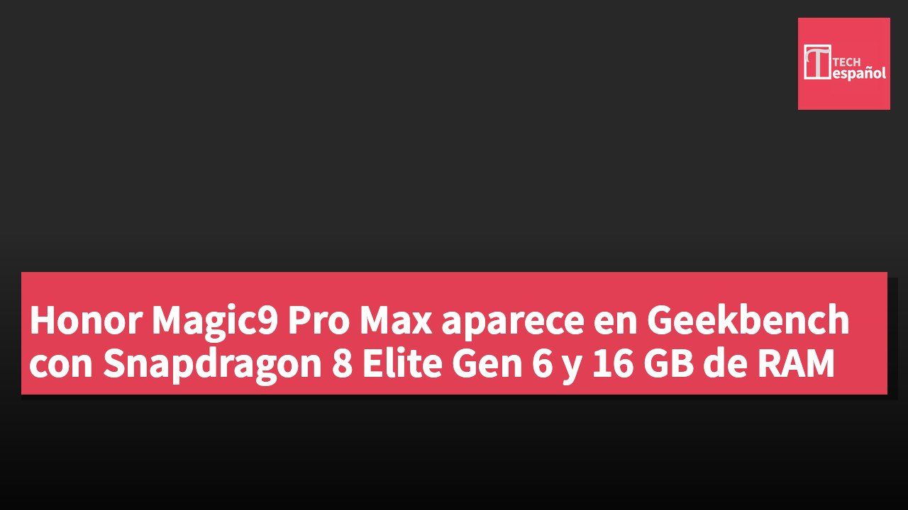 Honor Magic9 Pro Max aparece en Geekbench con Snapdragon 8 Elite Gen 6 y 16 GB de RAM