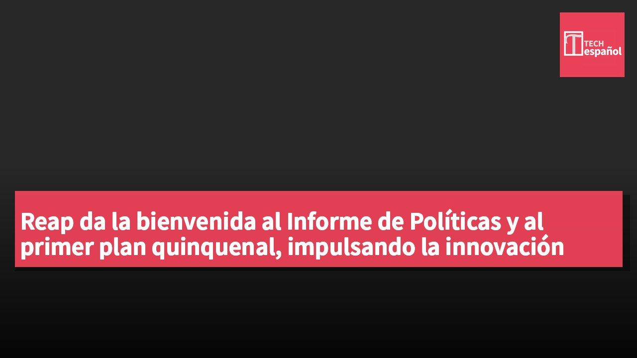 Reap da la bienvenida al Informe de Políticas y al primer plan quinquenal, impulsando la innovación financiera transfronteriza.