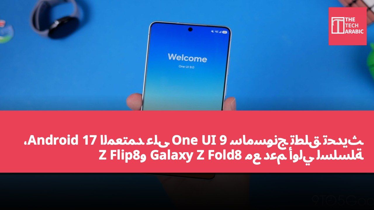 سامسونج تطلق تحديث One UI 9 المعتمد على Android 17، مع دعم أولي لسلسلة Galaxy Z Fold8 وZ Flip8