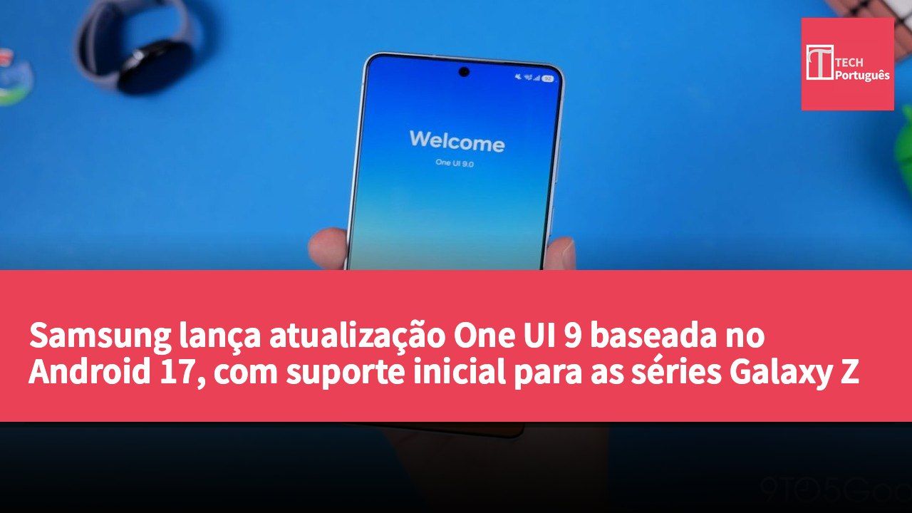 Samsung lança atualização One UI 9 baseada no Android 17, com suporte inicial para as séries Galaxy Z Fold8 e Z Flip8