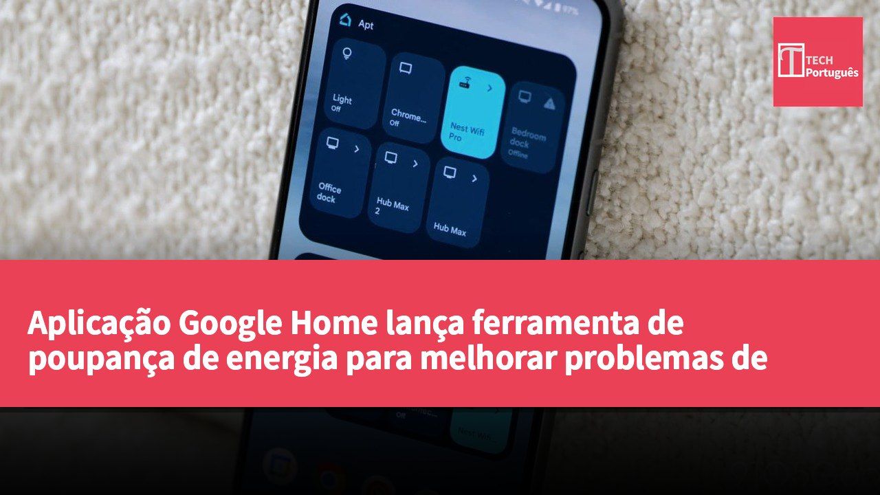 Aplicação Google Home lança ferramenta de poupança de energia para melhorar problemas de visualização dos dispositivos