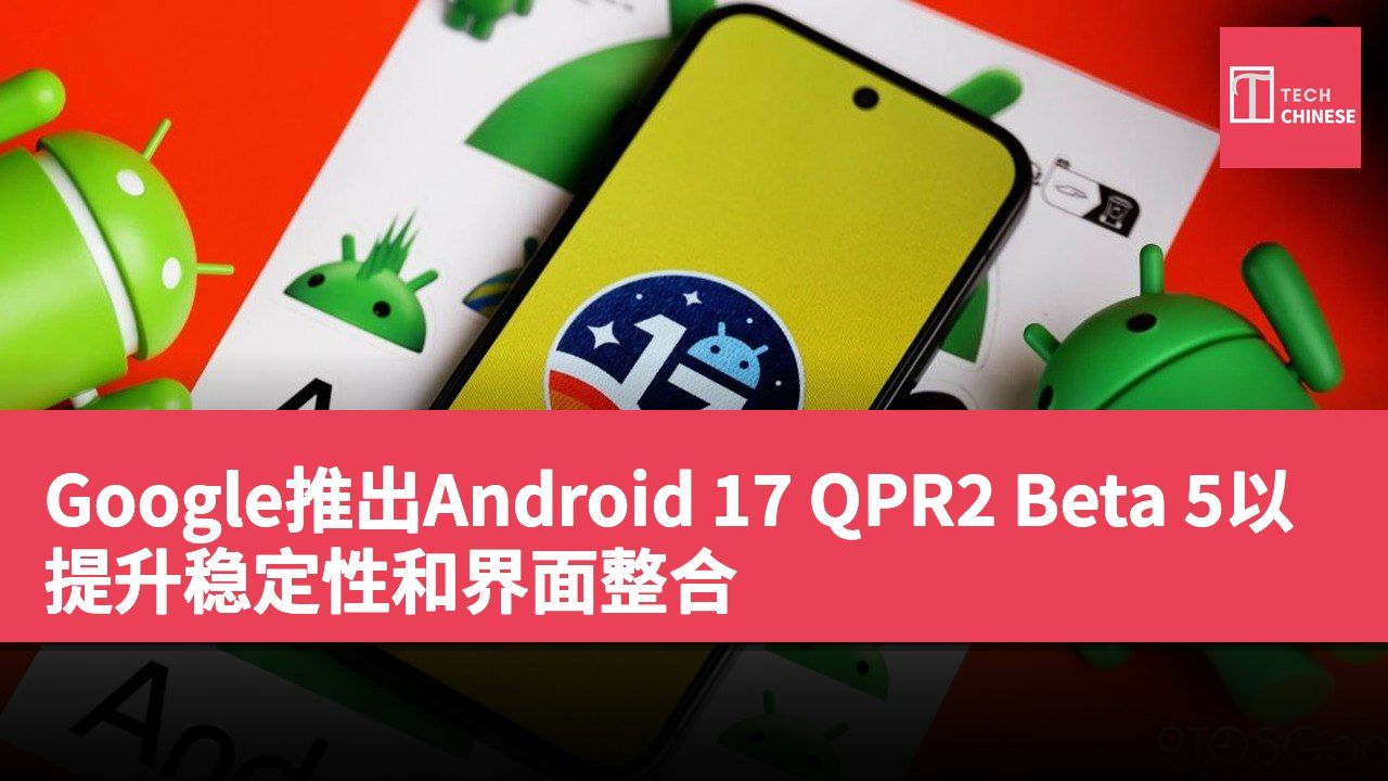 Google推出Android 17 QPR2 Beta 5以提升稳定性和界面整合