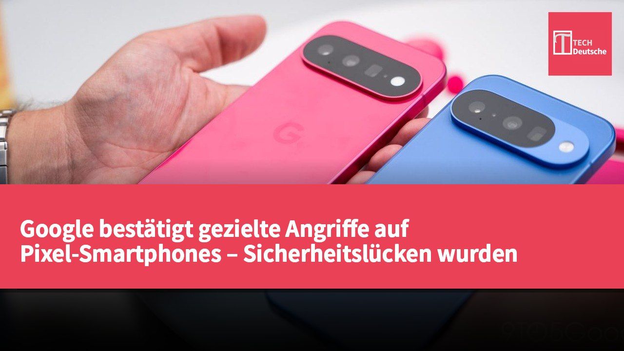 Google bestätigt gezielte Angriffe auf Pixel-Smartphones – Sicherheitslücken wurden behoben