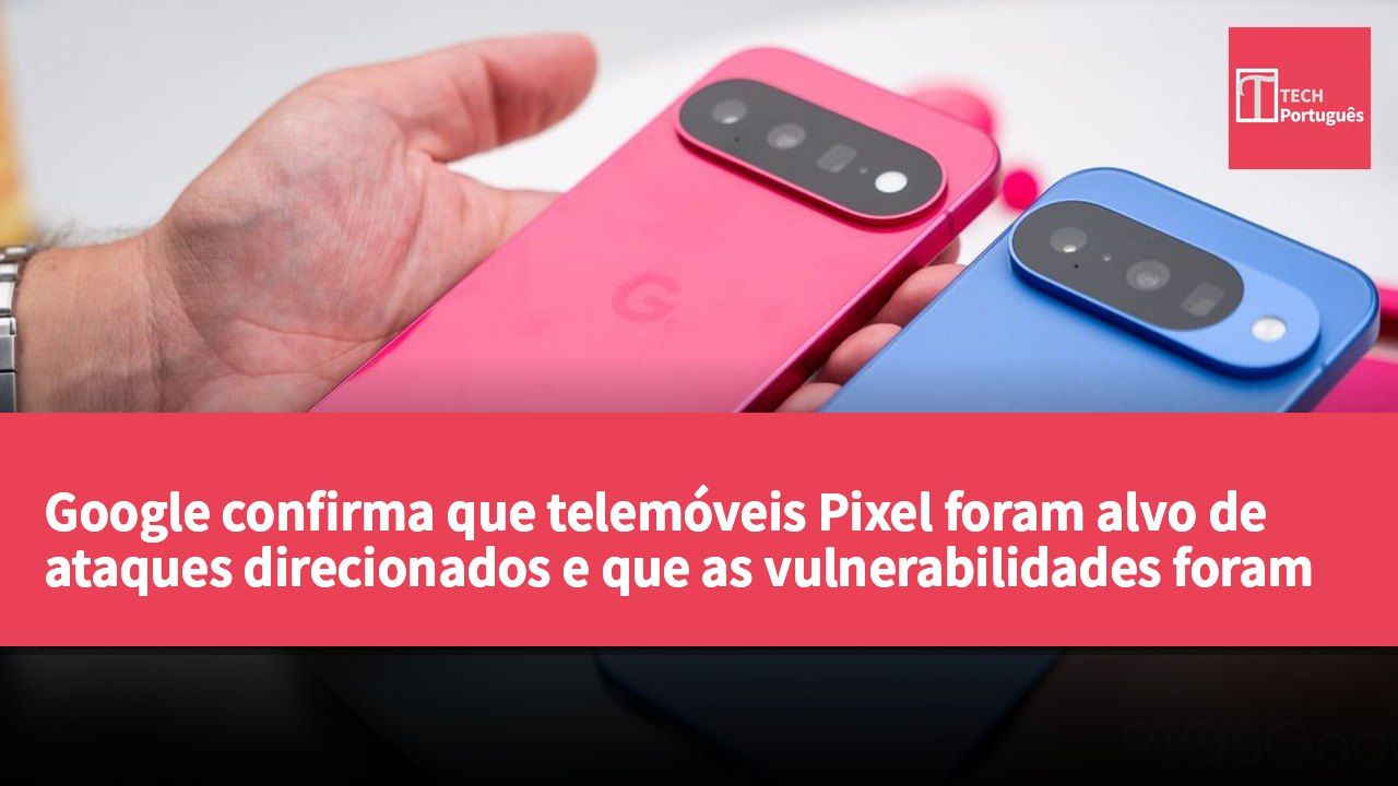 Google confirma que telemóveis Pixel foram alvo de ataques direcionados e que as vulnerabilidades foram corrigidas.