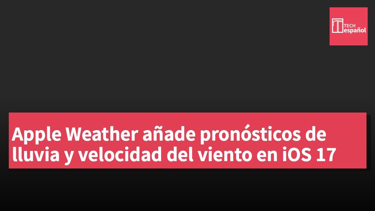 Apple Weather añade pronósticos de lluvia y velocidad del viento en iOS 17