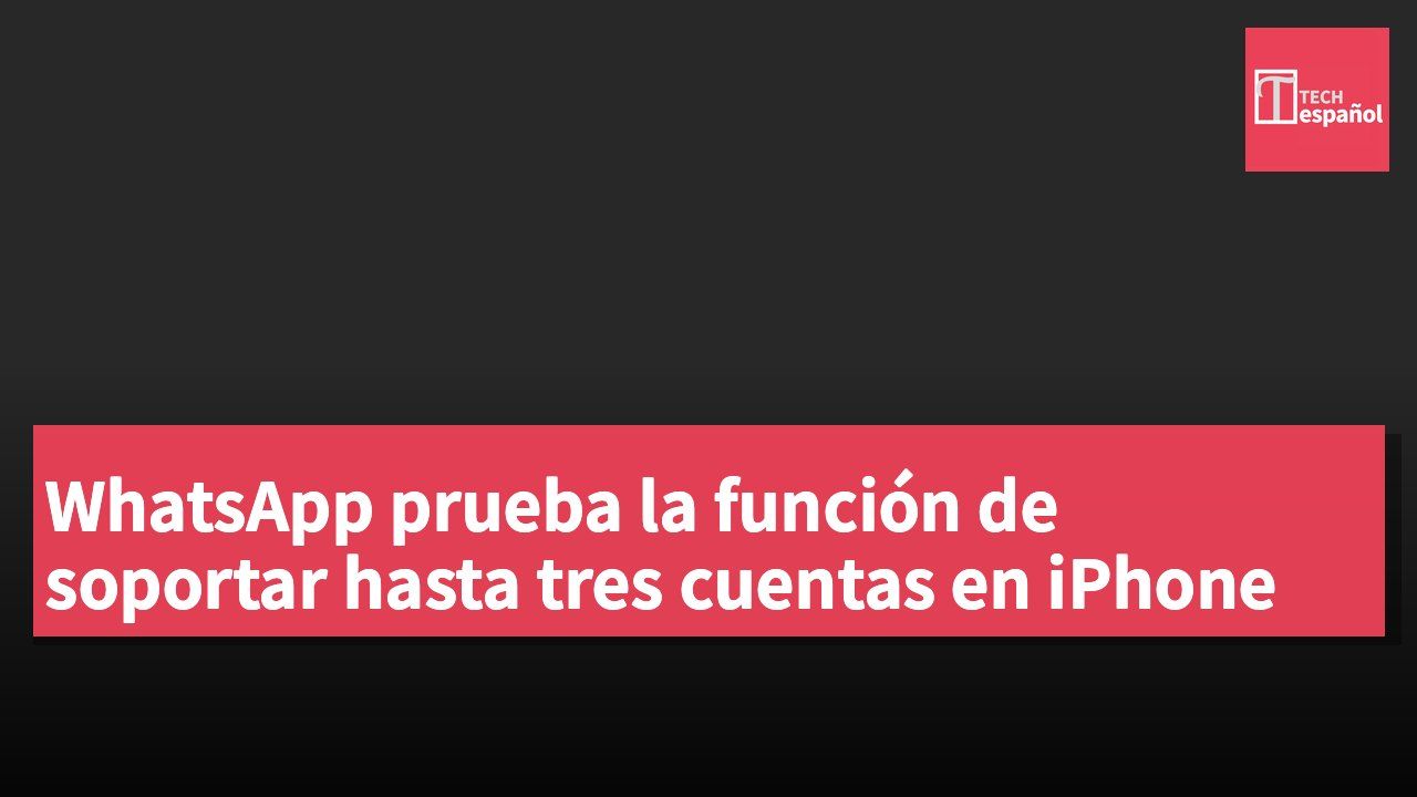 WhatsApp prueba la función de soportar hasta tres cuentas en iPhone
