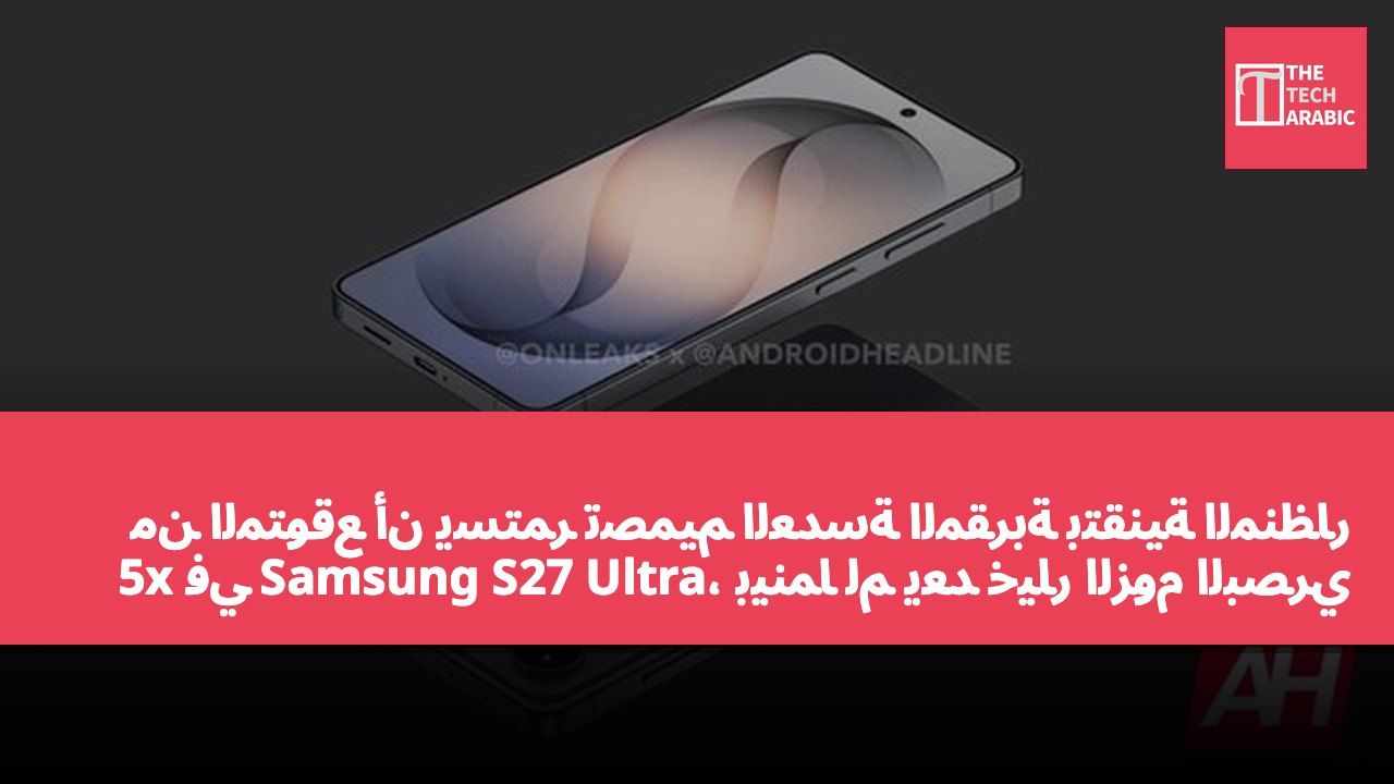من المتوقع أن يستمر تصميم العدسة المقربة بتقنية المنظار 5x في Samsung S27 Ultra، بينما لم يعد خيار الزوم البصري 4x قابلاً للتطبيق.