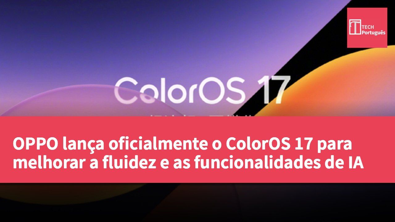OPPO lança oficialmente o ColorOS 17 para melhorar a fluidez e as funcionalidades de IA