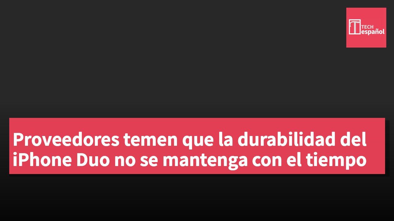 Proveedores temen que la durabilidad del iPhone Duo no se mantenga con el tiempo