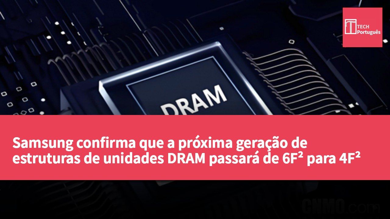 Samsung confirma que a próxima geração de estruturas de unidades DRAM passará de 6F² para 4F²