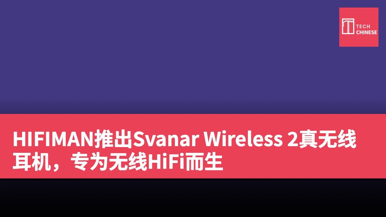 HIFIMAN推出Svanar Wireless 2真无线耳机，专为无线HiFi而生