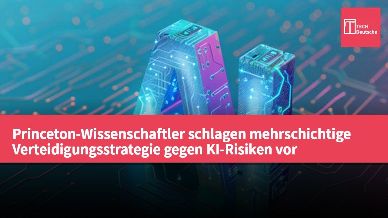 Princeton-Wissenschaftler schlagen mehrschichtige Verteidigungsstrategie gegen KI-Risiken vor
