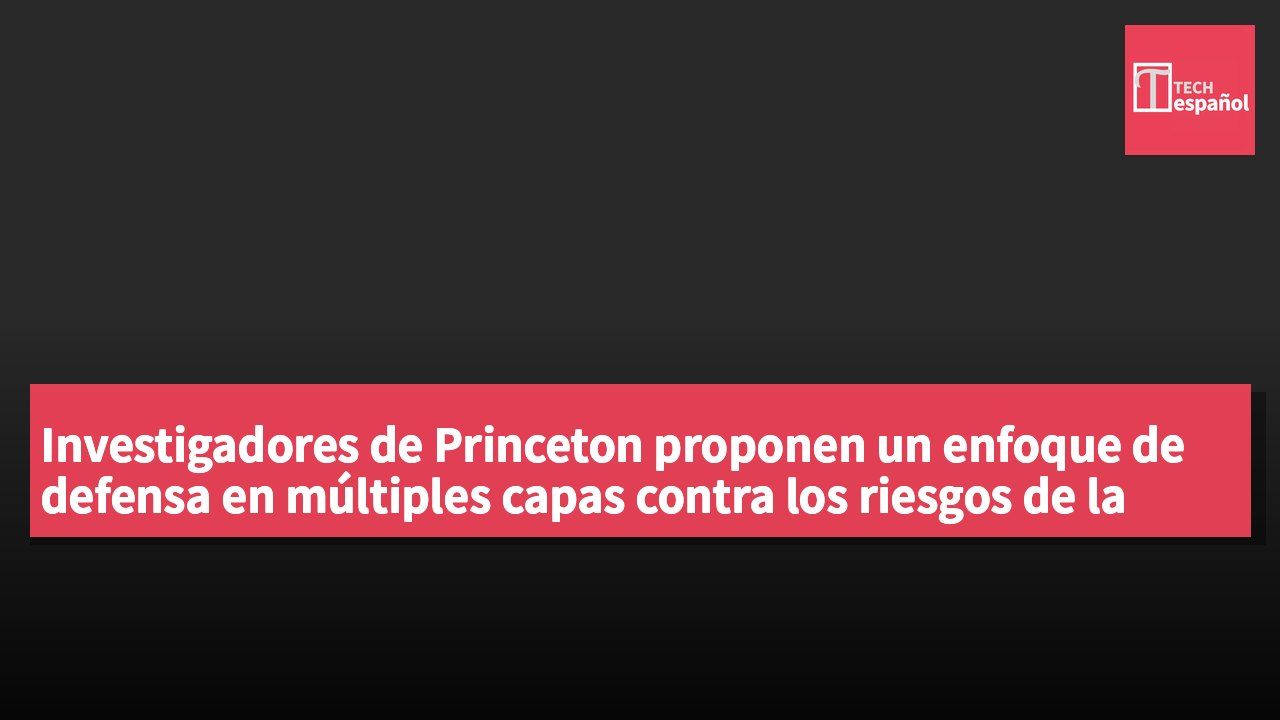 Investigadores de Princeton proponen un enfoque de defensa en múltiples capas contra los riesgos de la inteligencia artificial