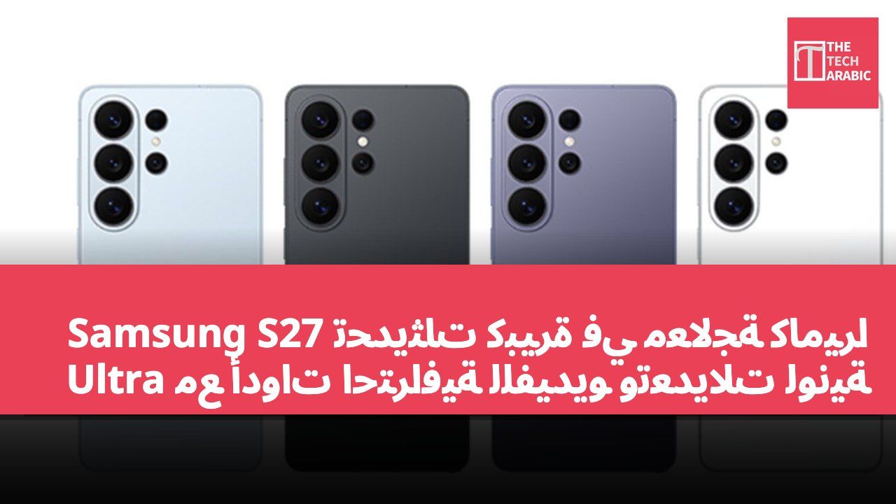 تحديثات كبيرة في معالجة كاميرا Samsung S27 Ultra مع أدوات احترافية للفيديو وتعديلات لونية