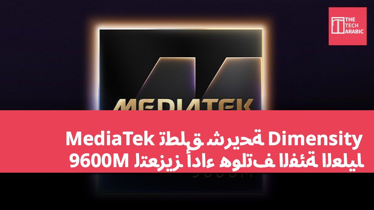 MediaTek تطلق شريحة Dimensity 9600M لتعزيز أداء هواتف الفئة العليا
