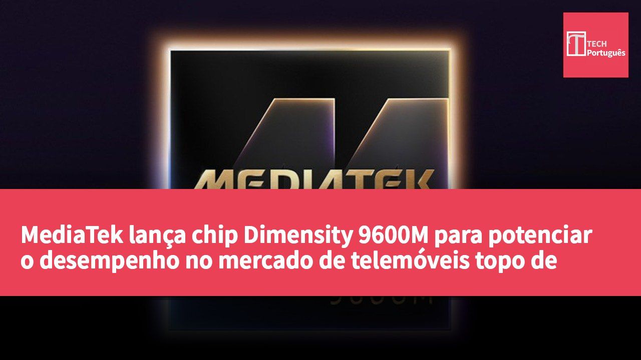 MediaTek lança chip Dimensity 9600M para potenciar o desempenho no mercado de telemóveis topo de gama