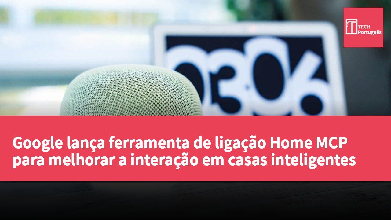 Google lança ferramenta de ligação Home MCP para melhorar a interação em casas inteligentes