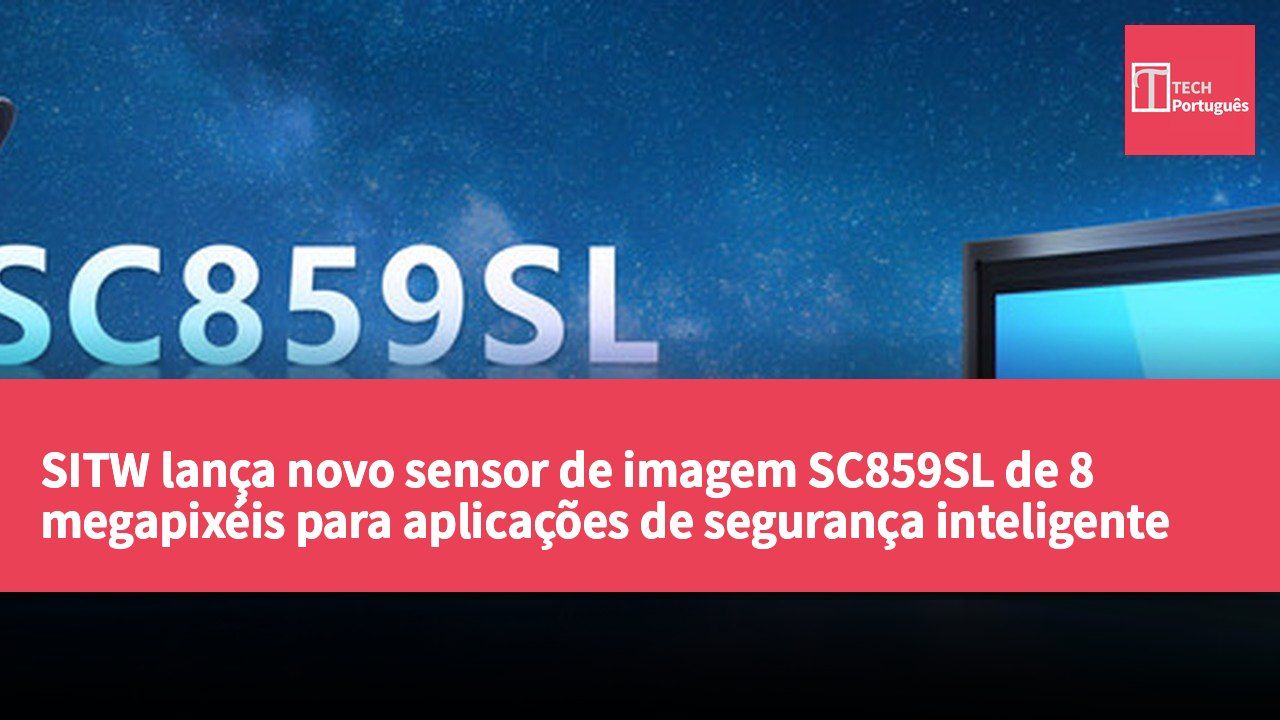 SITW lança novo sensor de imagem SC859SL de 8 megapixéis para aplicações de segurança inteligente de alta gama