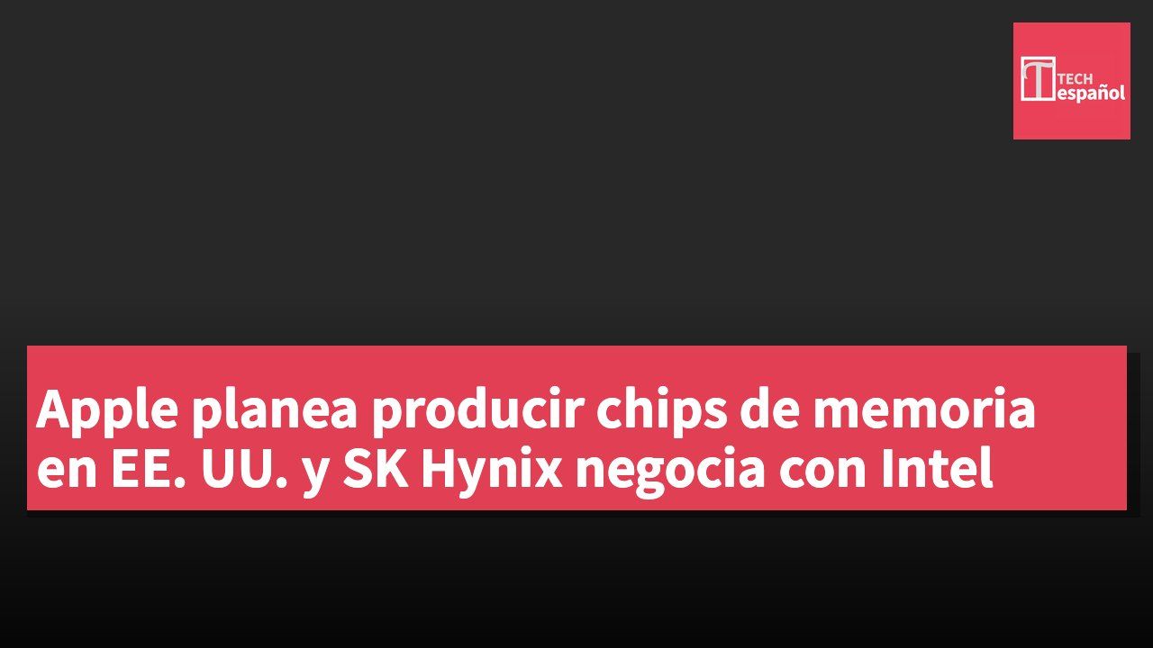 Apple planea producir chips de memoria en EE. UU. y SK Hynix negocia con Intel