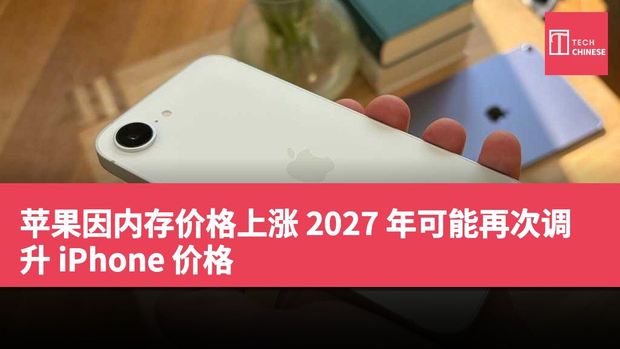 苹果因内存价格上涨 2027 年可能再次调升 iPhone 价格