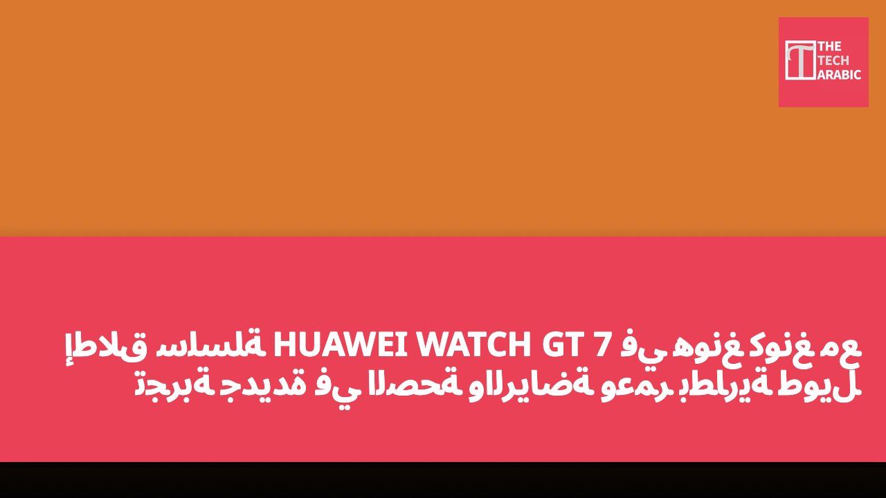 إطلاق سلسلة HUAWEI WATCH GT 7 في هونغ كونغ مع تجربة جديدة في الصحة والرياضة وعمر بطارية طويل