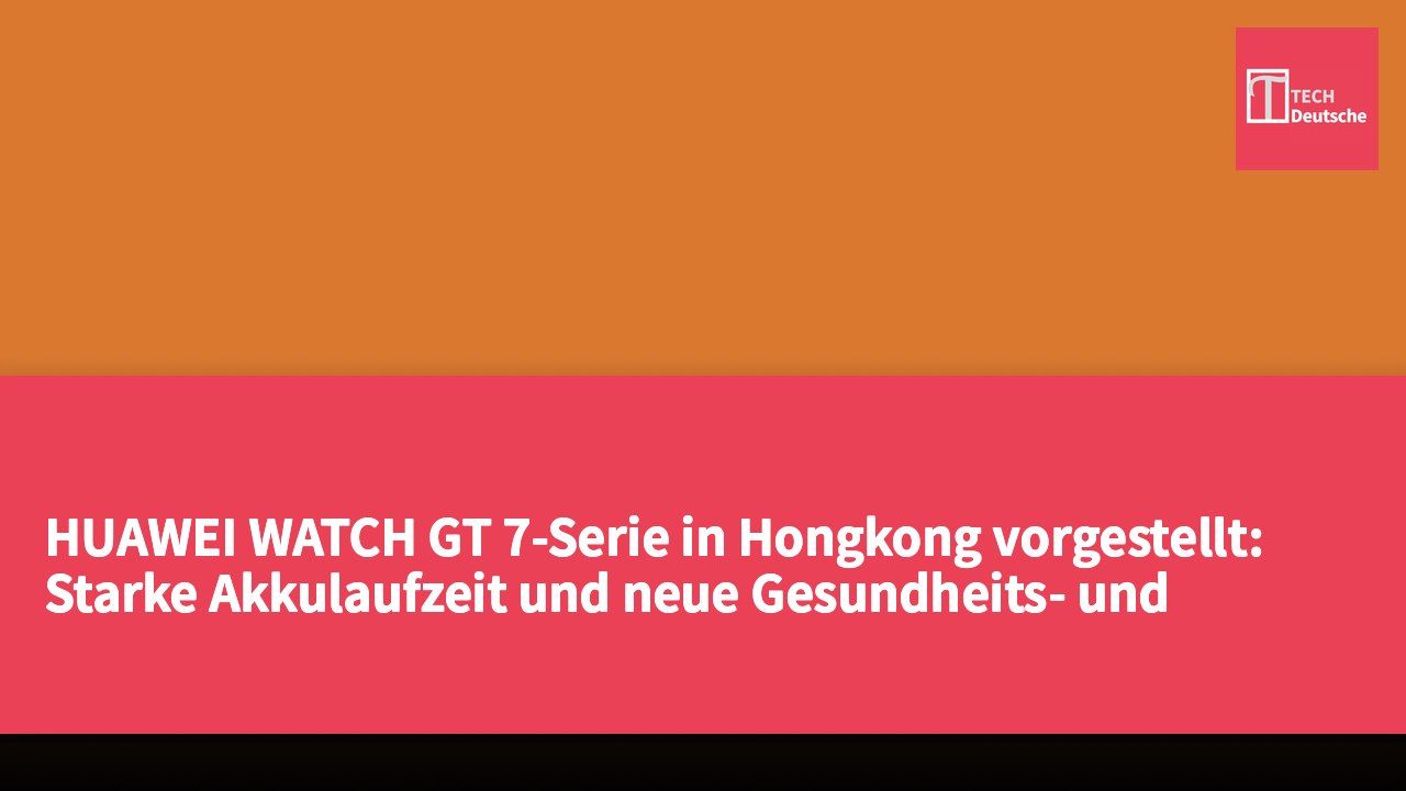 HUAWEI WATCH GT 7-Serie in Hongkong vorgestellt: Starke Akkulaufzeit und neue Gesundheits- und Sporterlebnisse