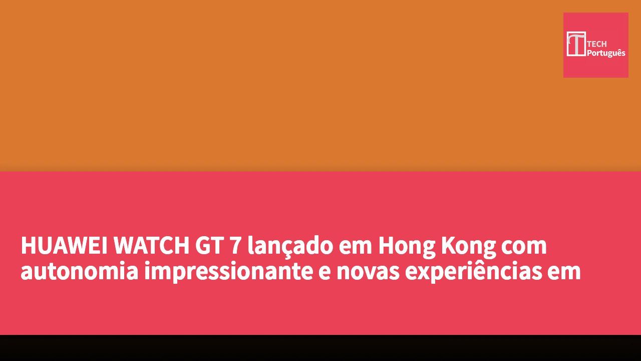 HUAWEI WATCH GT 7 lançado em Hong Kong com autonomia impressionante e novas experiências em saúde e desporto