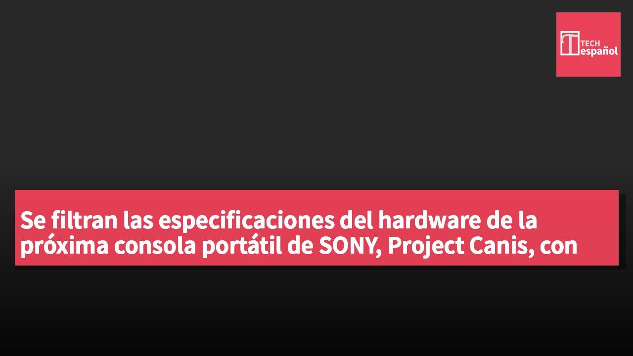 Se filtran las especificaciones del hardware de la próxima consola portátil de SONY, Project Canis, con lanzamiento previsto para finales de 2027.