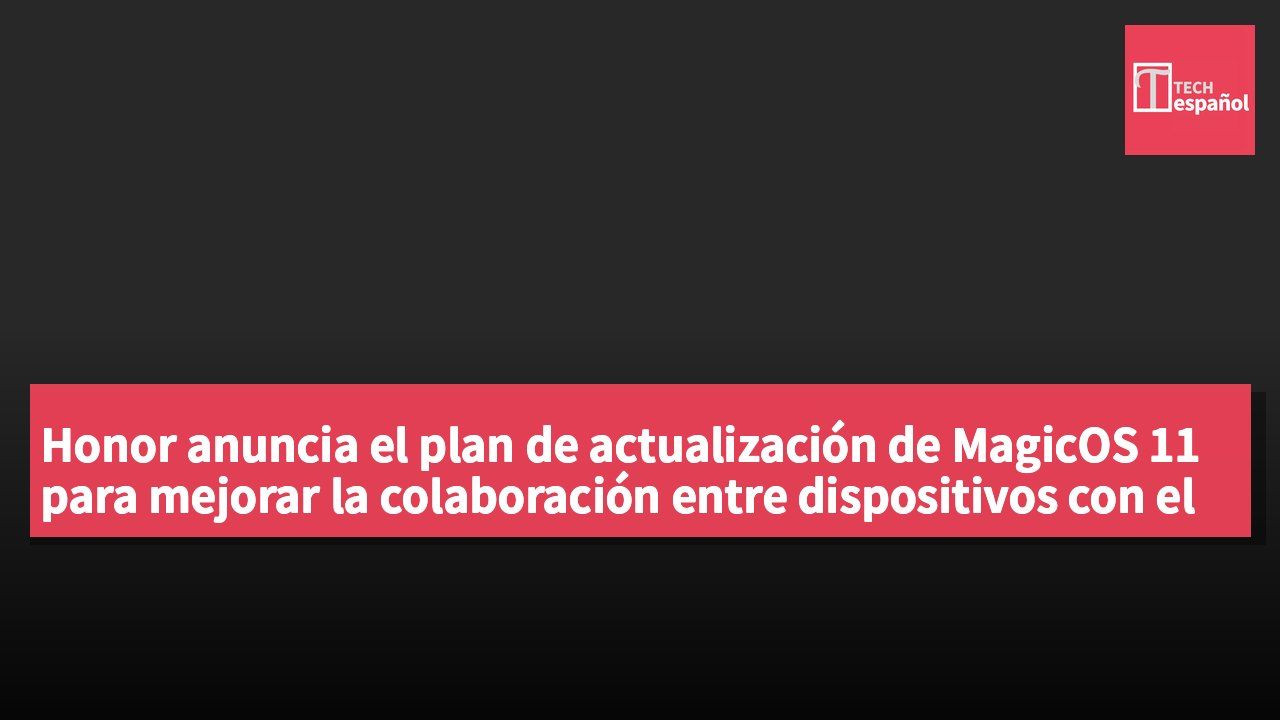 Honor anuncia el plan de actualización de MagicOS 11 para mejorar la colaboración entre dispositivos con el diseño Liquid Glass.
