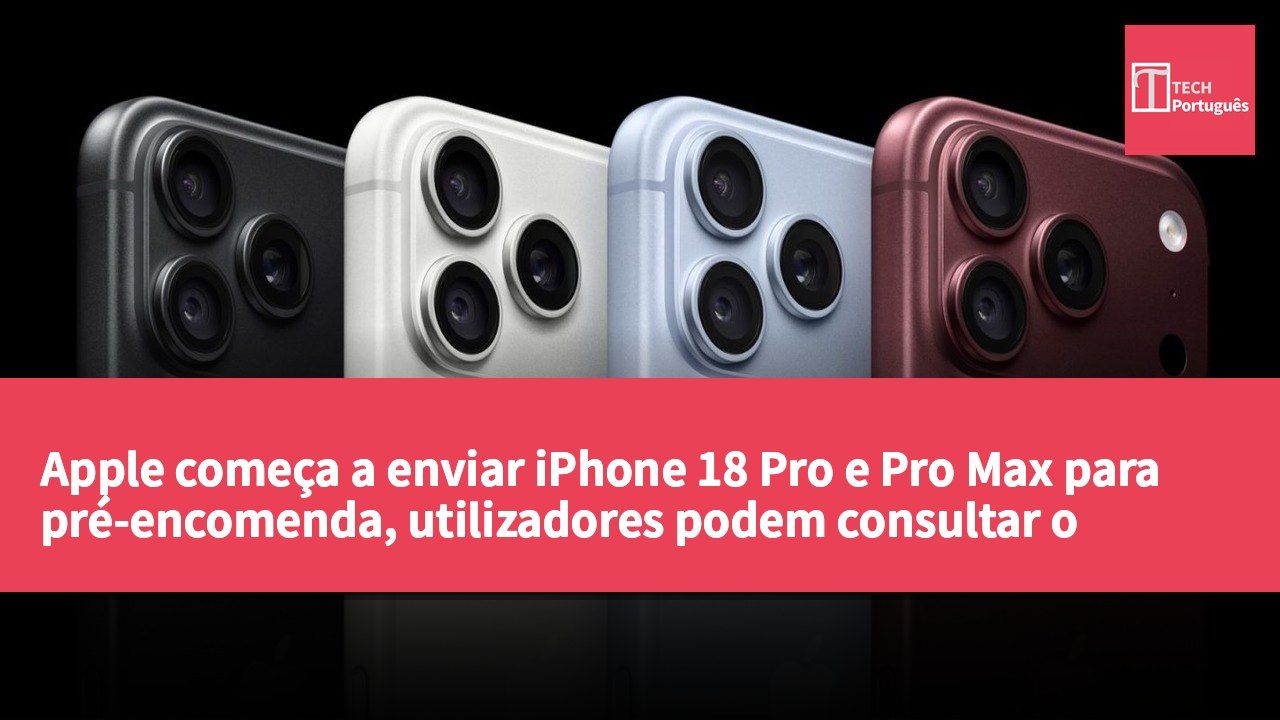 Apple começa a enviar iPhone 18 Pro e Pro Max para pré-encomenda, utilizadores podem consultar o estado do pedido