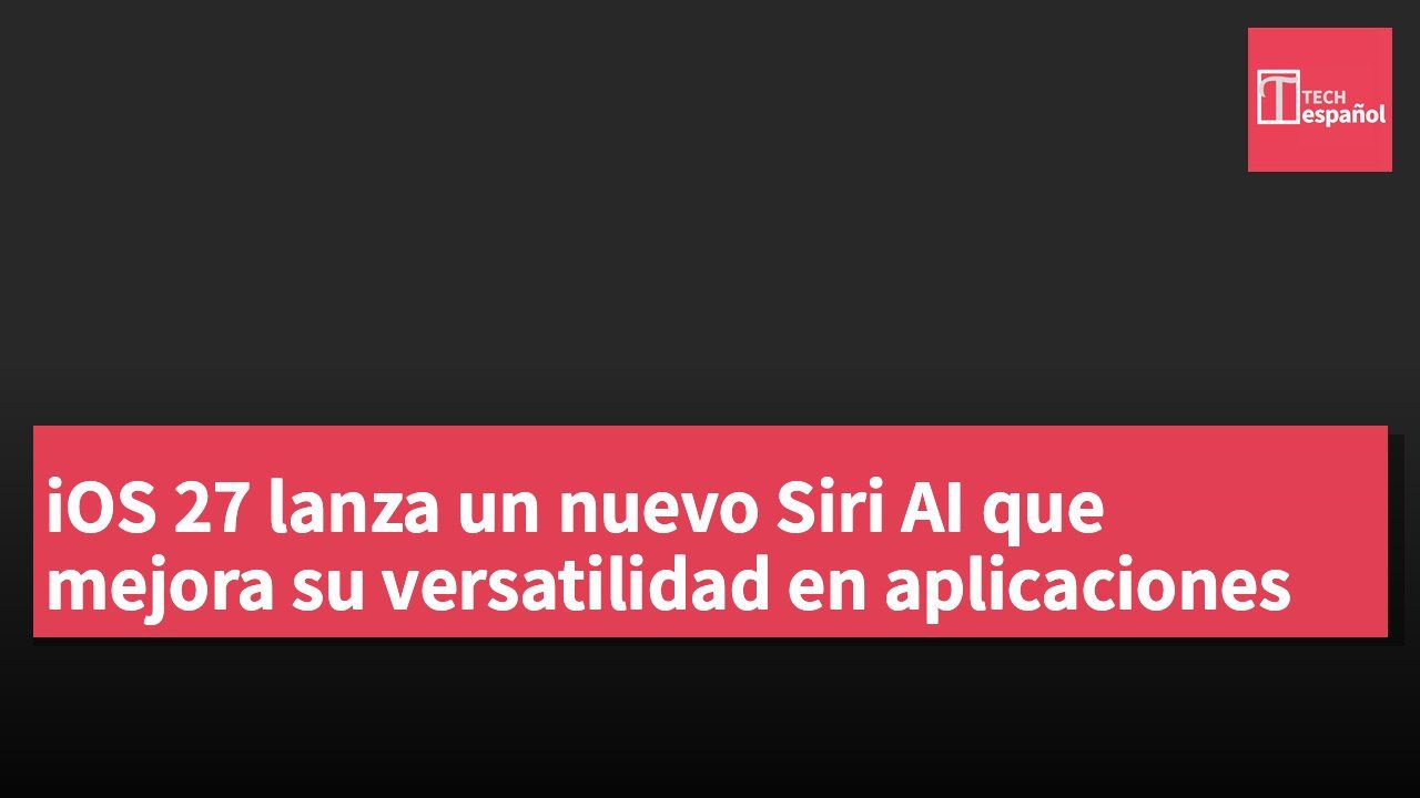 iOS 27 lanza un nuevo Siri AI que mejora su versatilidad en aplicaciones