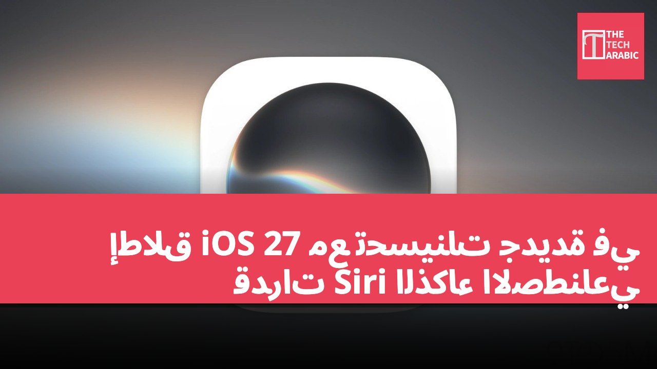 إطلاق iOS 27 مع تحسينات جديدة في قدرات Siri الذكاء الاصطناعي