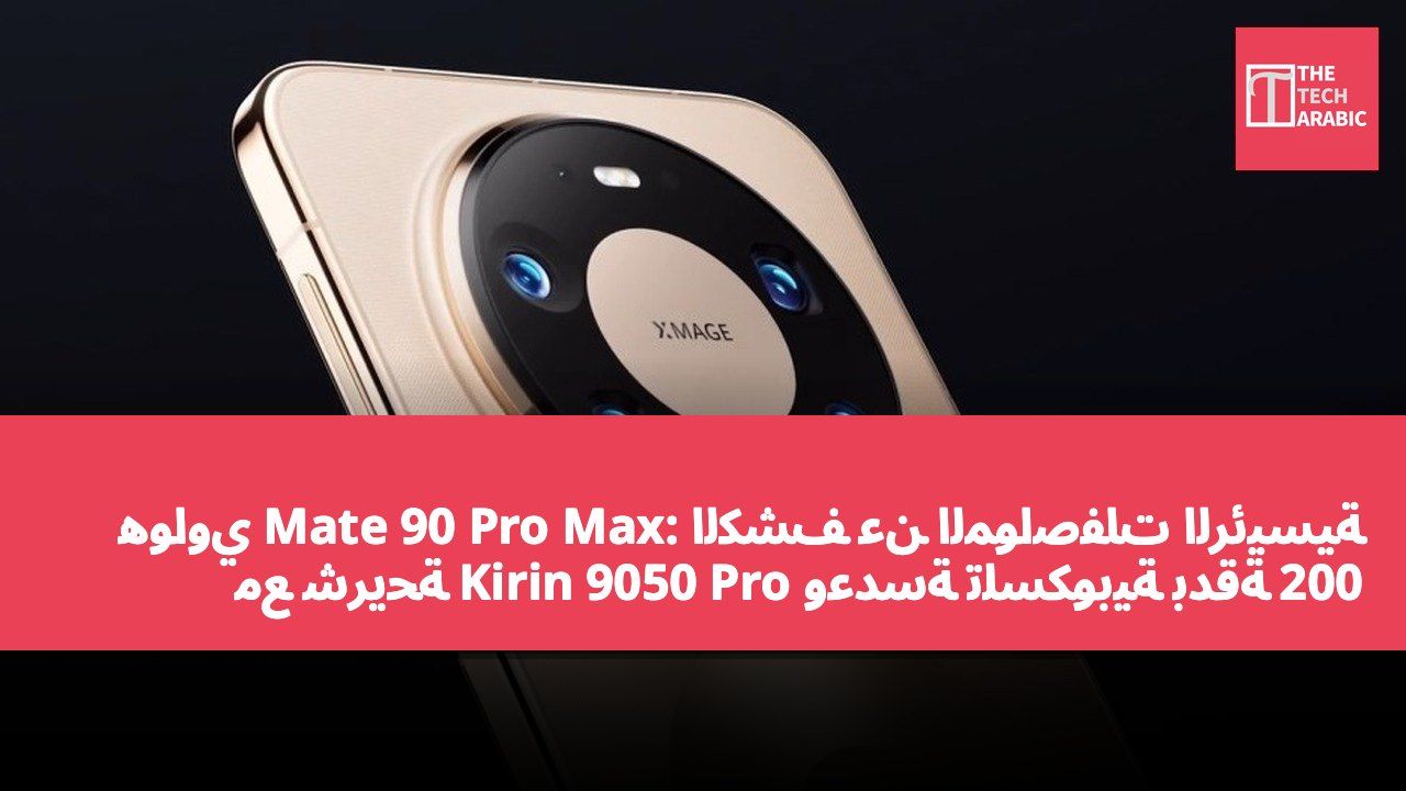 هواوي Mate 90 Pro Max: الكشف عن المواصفات الرئيسية مع شريحة Kirin 9050 Pro وعدسة تلسكوبية بدقة 200 ميجابكسل