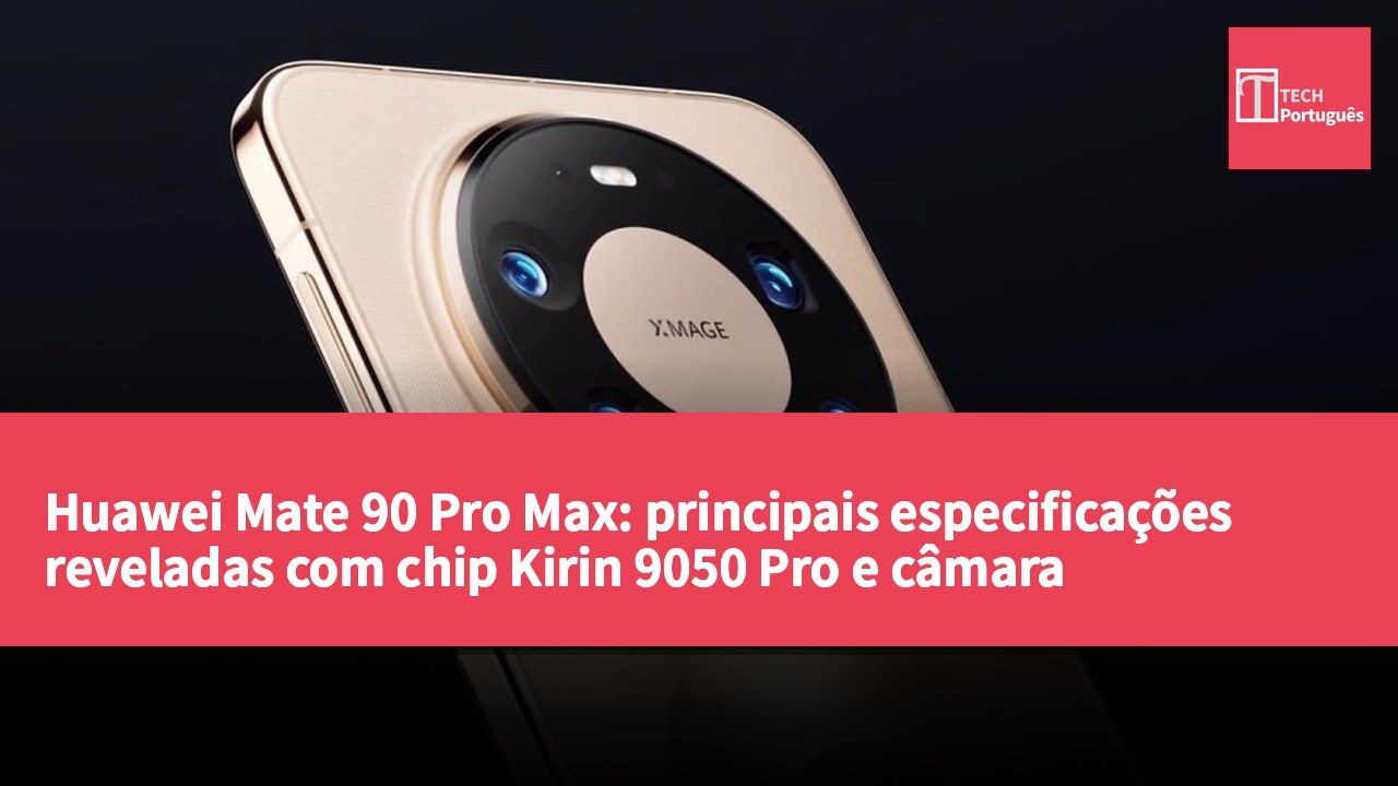 Huawei Mate 90 Pro Max: principais especificações reveladas com chip Kirin 9050 Pro e câmara teleobjetiva de 200 megapixéis