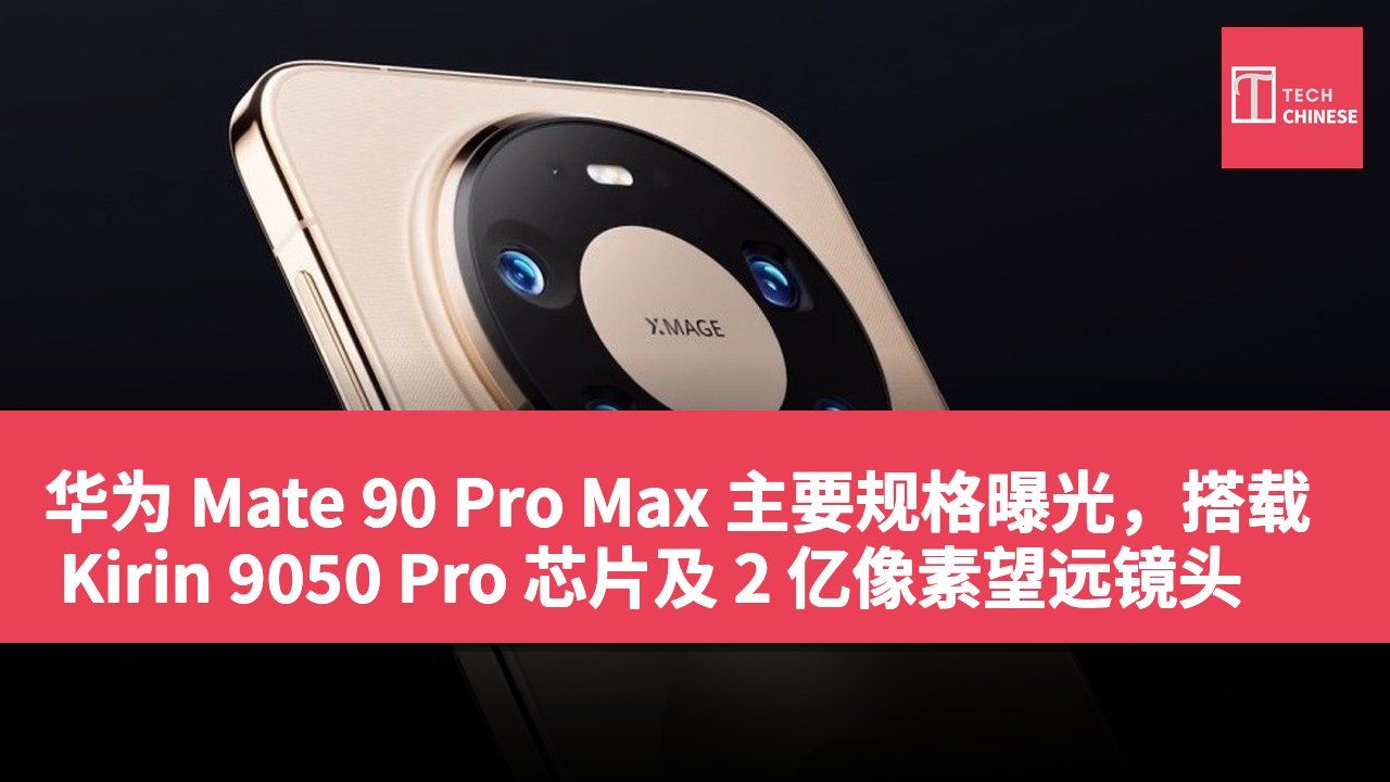 华为 Mate 90 Pro Max 主要规格曝光，搭载 Kirin 9050 Pro 芯片及 2 亿像素望远镜头