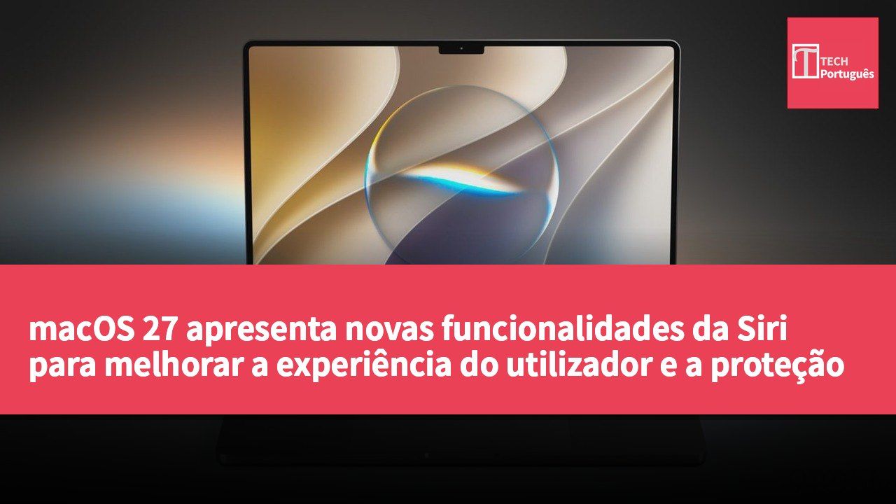 macOS 27 apresenta novas funcionalidades da Siri para melhorar a experiência do utilizador e a proteção da privacidade