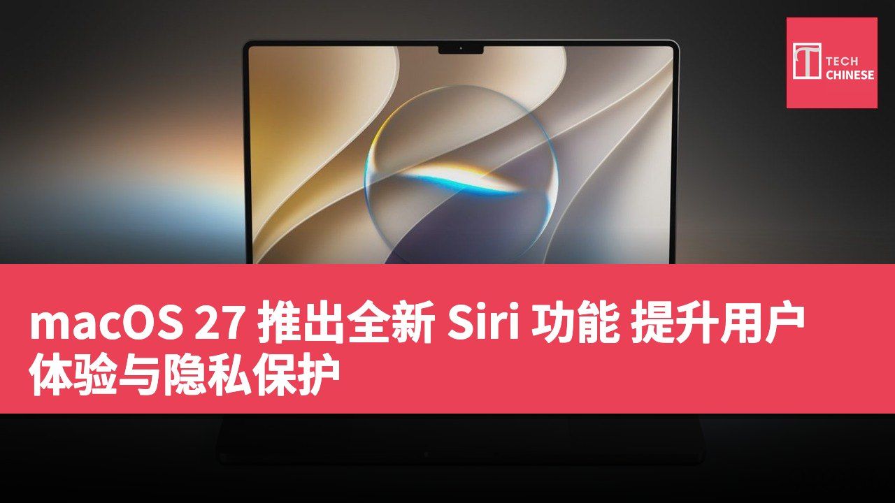 macOS 27 推出全新 Siri 功能 提升用户体验与隐私保护