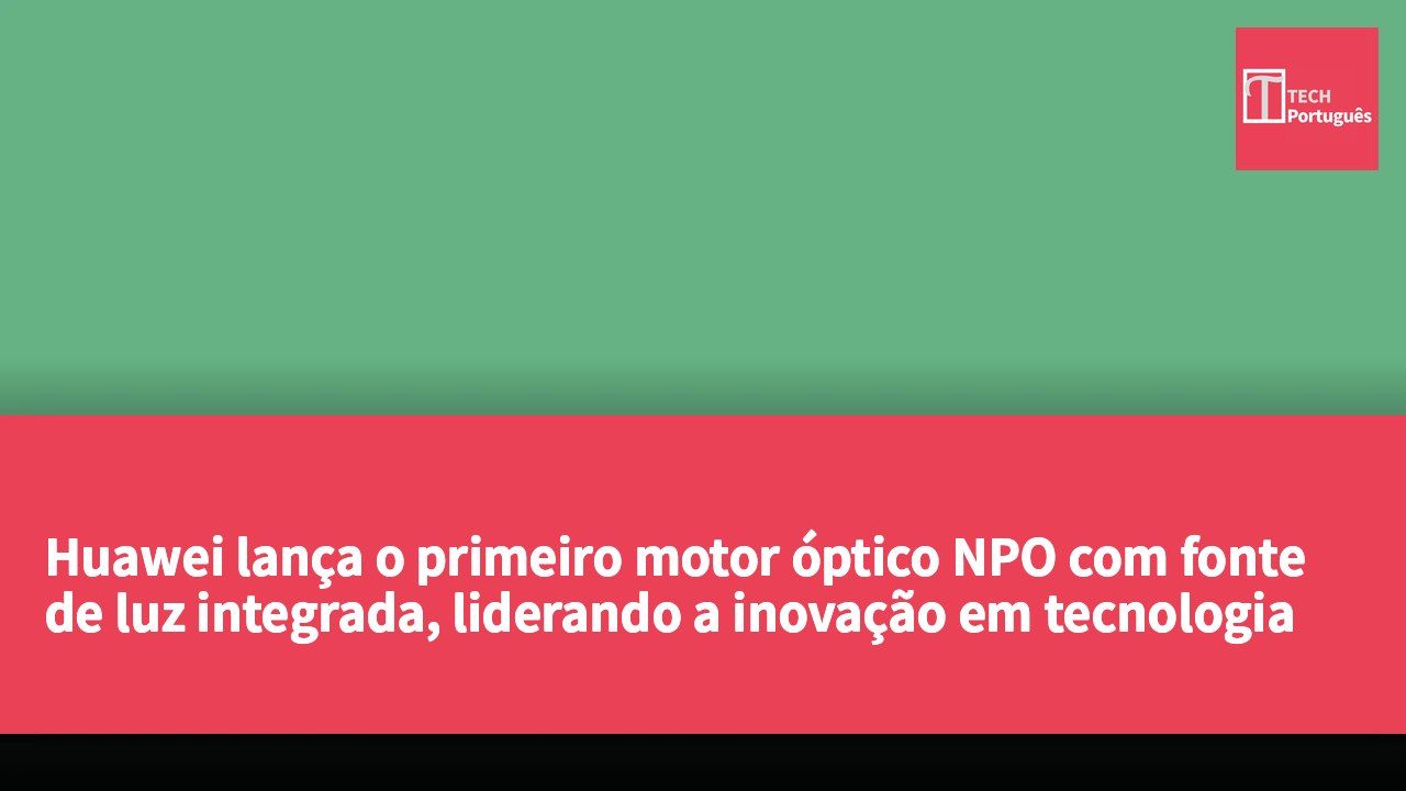 Huawei lança o primeiro motor óptico NPO com fonte de luz integrada, liderando a inovação em tecnologia de interconexão óptica de alta velocidade.