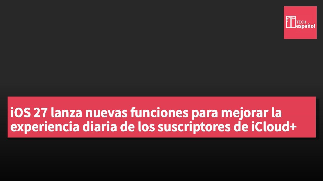 iOS 27 lanza nuevas funciones para mejorar la experiencia diaria de los suscriptores de iCloud+
