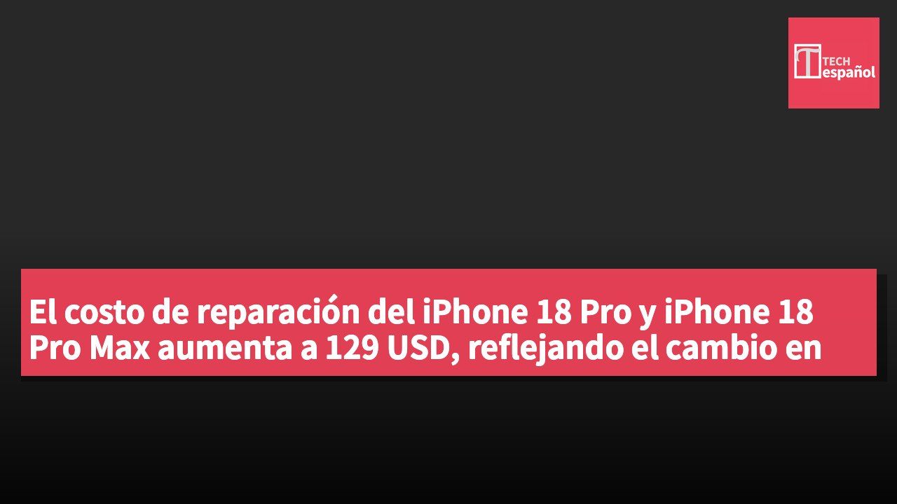 El costo de reparación del iPhone 18 Pro y iPhone 18 Pro Max aumenta a 129 USD, reflejando el cambio en la estrategia de precios de Apple.