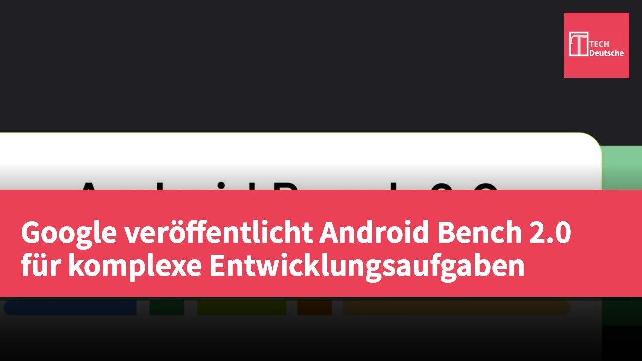Google veröffentlicht Android Bench 2.0 für komplexe Entwicklungsaufgaben