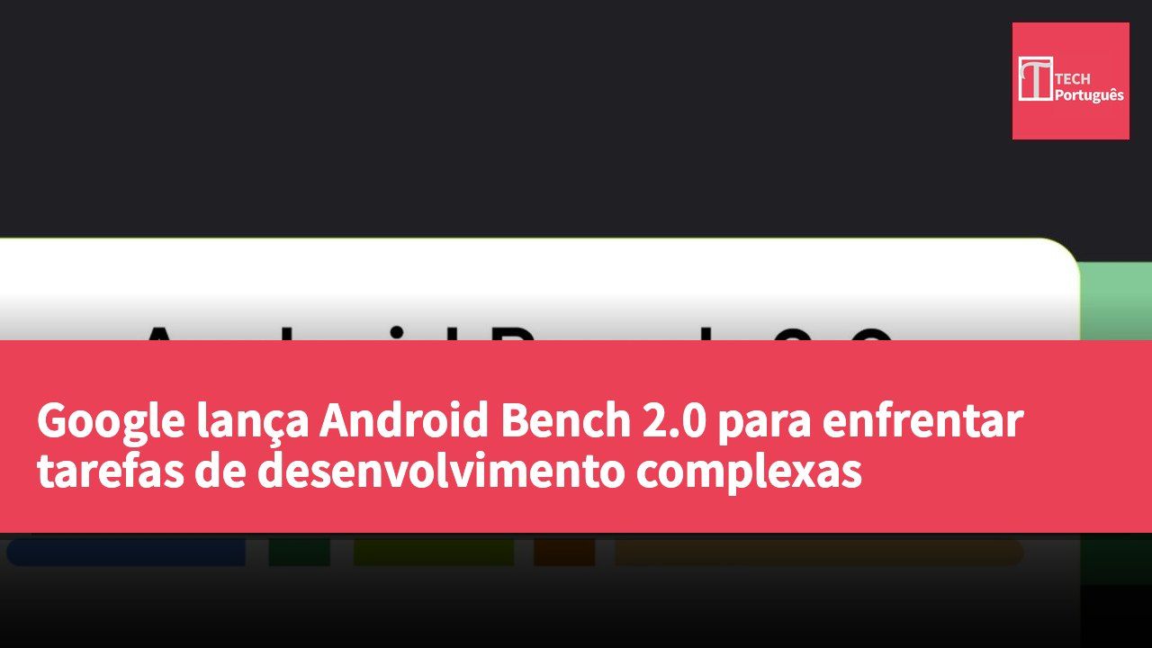 Google lança Android Bench 2.0 para enfrentar tarefas de desenvolvimento complexas