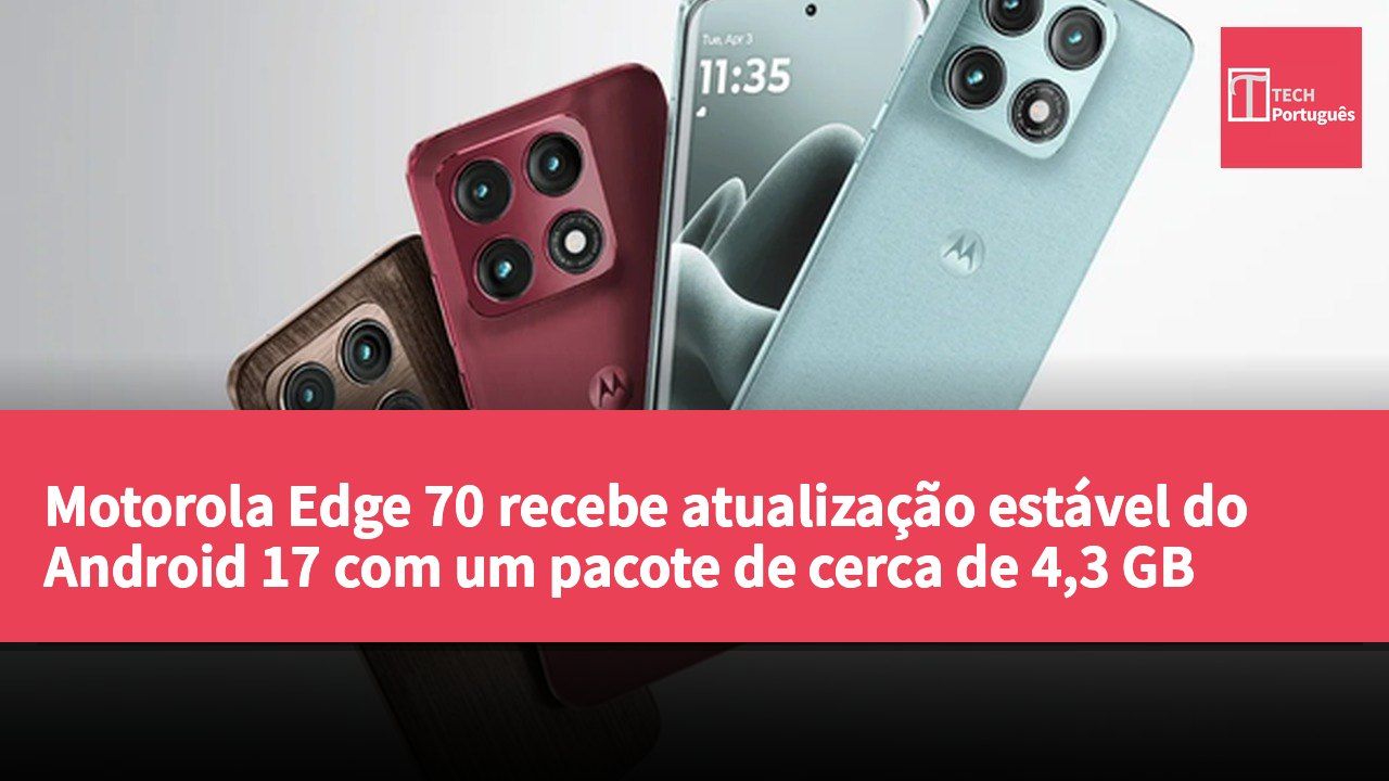 Motorola Edge 70 recebe atualização estável do Android 17 com um pacote de cerca de 4,3 GB