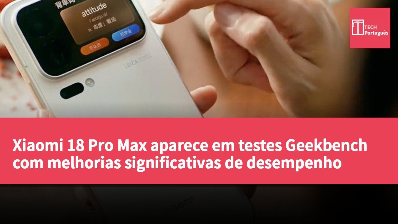Xiaomi 18 Pro Max aparece em testes Geekbench com melhorias significativas de desempenho