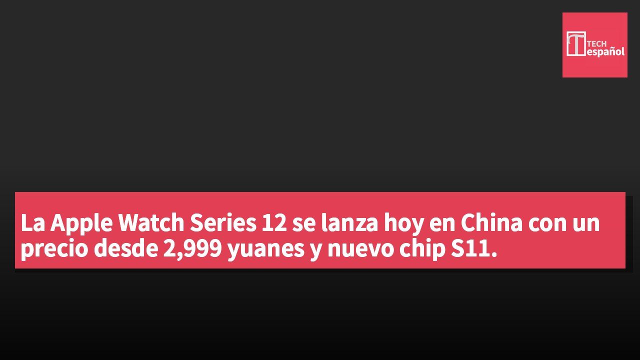 La Apple Watch Series 12 se lanza hoy en China con un precio desde 2,999 yuanes y nuevo chip S11.