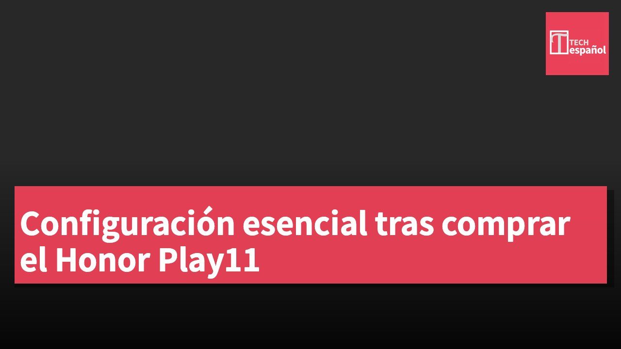 Configuración esencial tras comprar el Honor Play11
