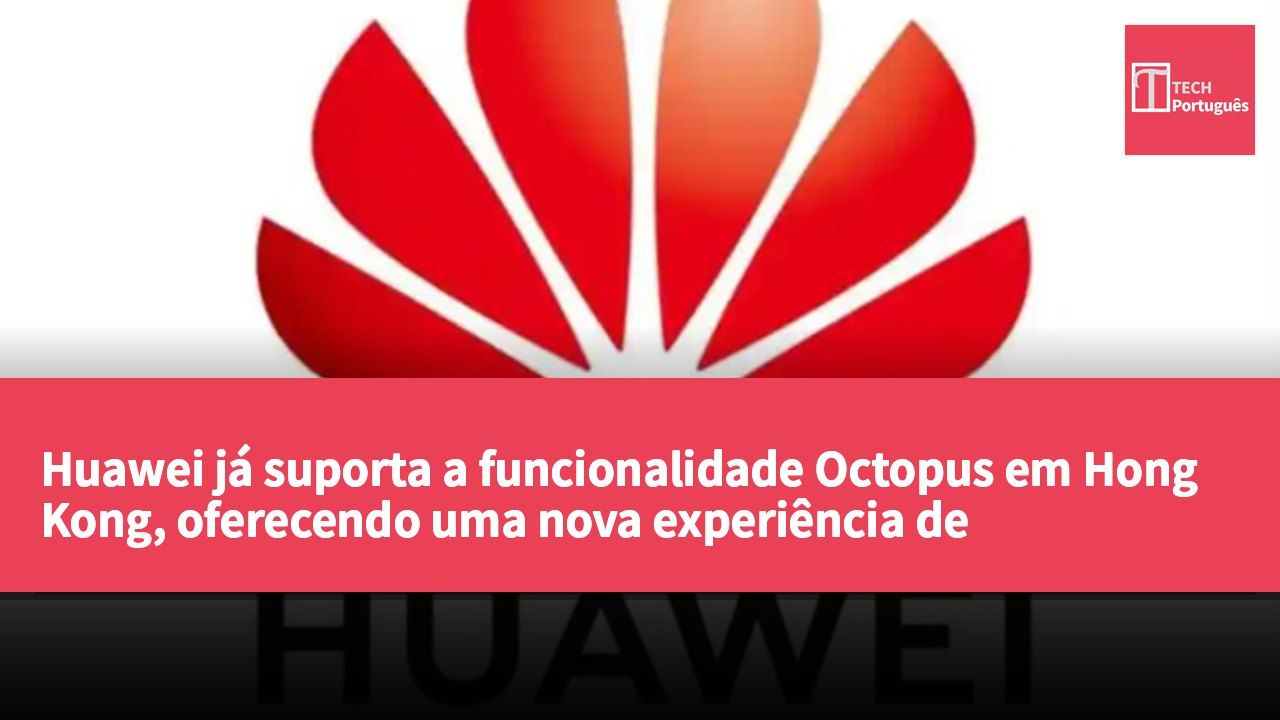 Huawei já suporta a funcionalidade Octopus em Hong Kong, oferecendo uma nova experiência de pagamento conveniente