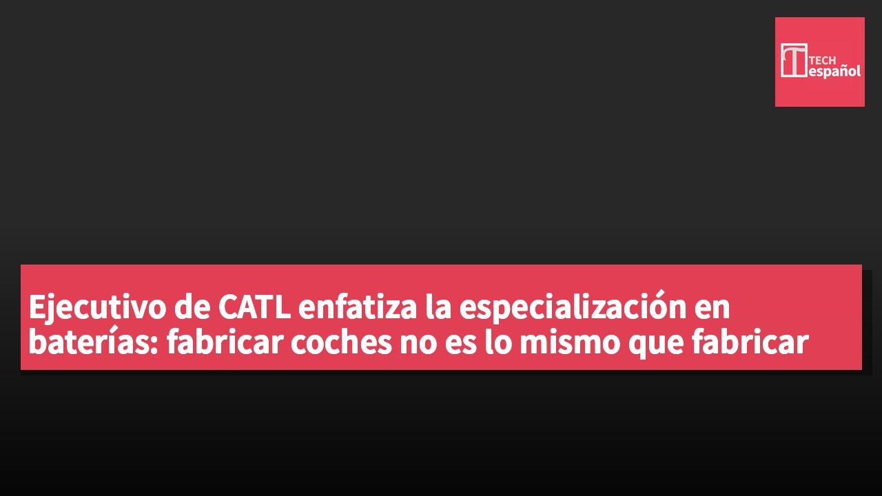Ejecutivo de CATL enfatiza la especialización en baterías: fabricar coches no es lo mismo que fabricar baterías.