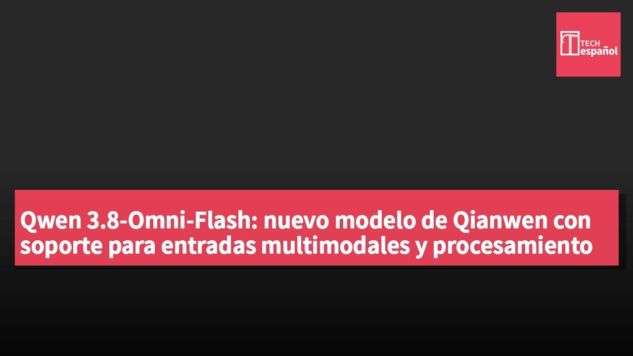Qwen 3.8-Omni-Flash: nuevo modelo de Qianwen con soporte para entradas multimodales y procesamiento de contextos largos